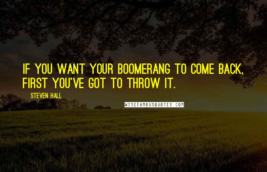 Steven Hall Quotes: If you want your boomerang to come back, first you've got to throw it.