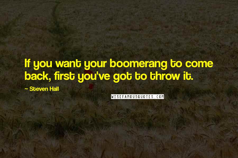 Steven Hall Quotes: If you want your boomerang to come back, first you've got to throw it.