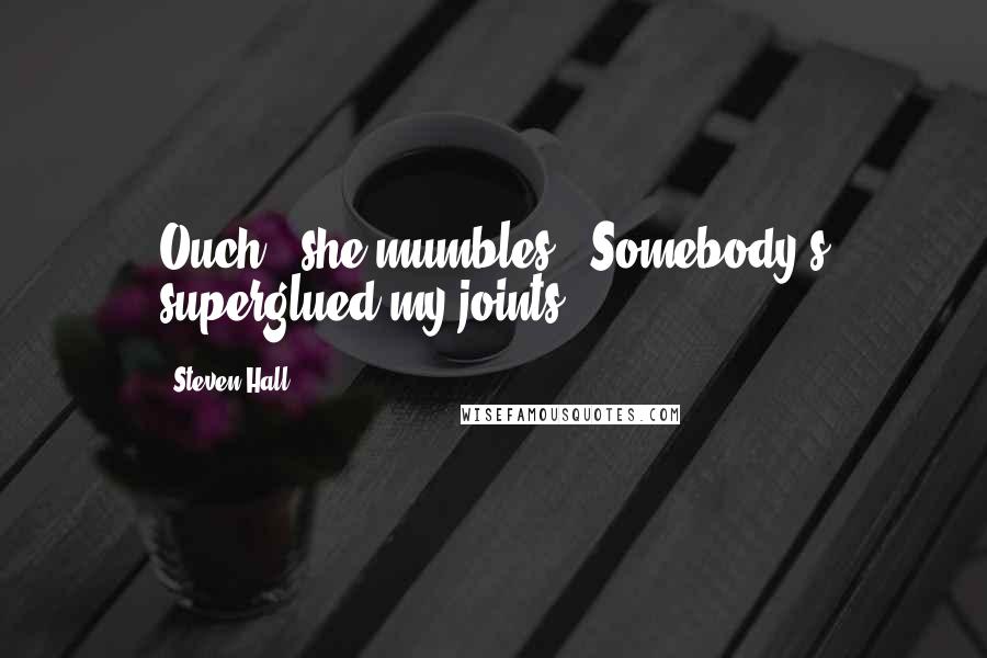 Steven Hall Quotes: Ouch,' she mumbles. 'Somebody's superglued my joints.