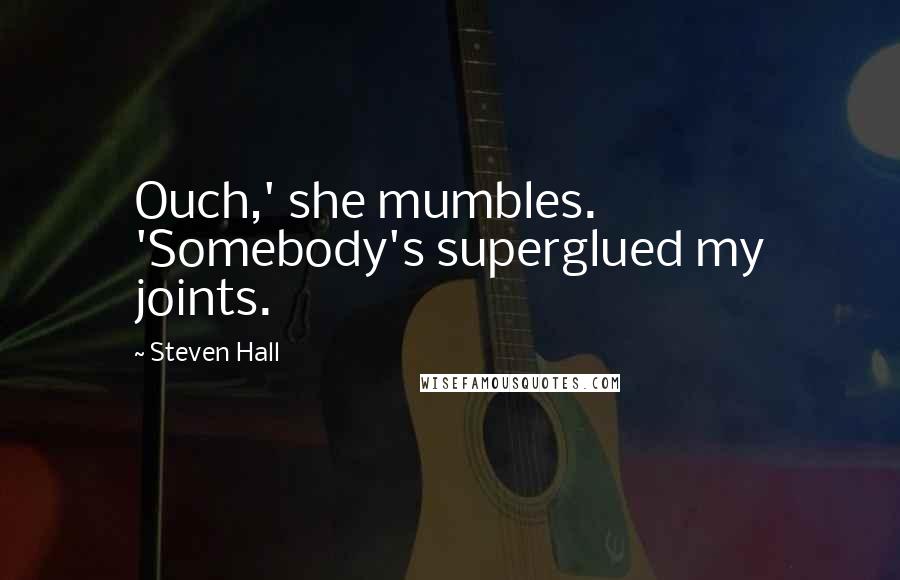 Steven Hall Quotes: Ouch,' she mumbles. 'Somebody's superglued my joints.
