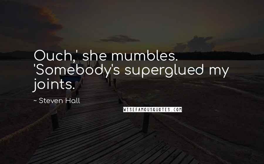 Steven Hall Quotes: Ouch,' she mumbles. 'Somebody's superglued my joints.