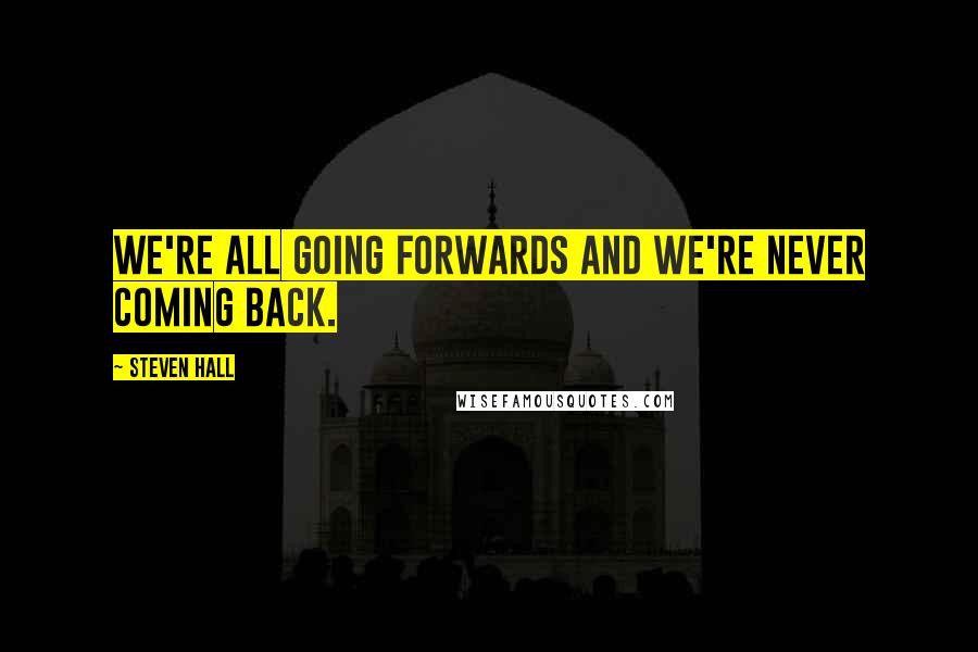 Steven Hall Quotes: We're all going forwards and we're never coming back.