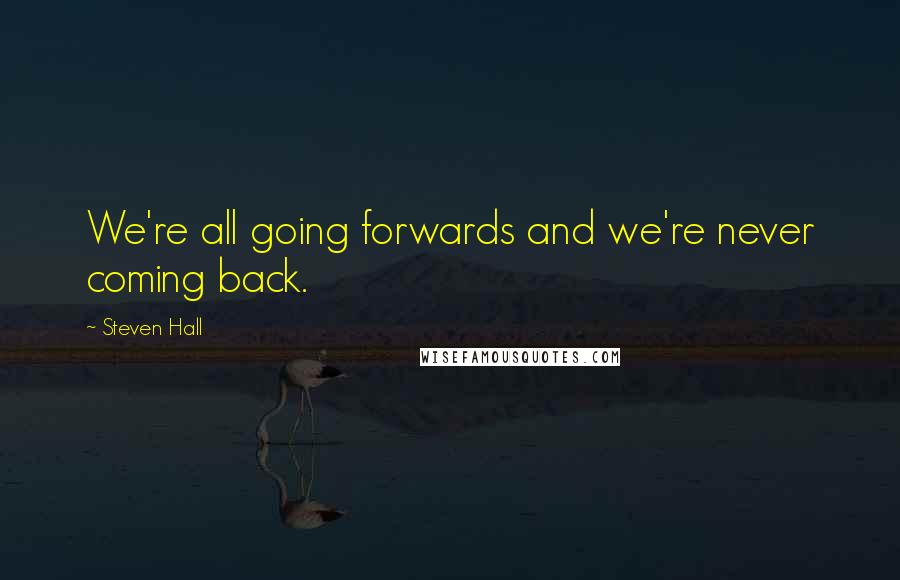 Steven Hall Quotes: We're all going forwards and we're never coming back.