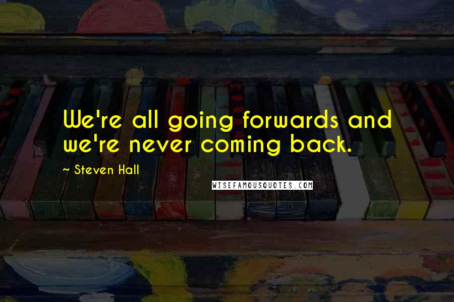 Steven Hall Quotes: We're all going forwards and we're never coming back.