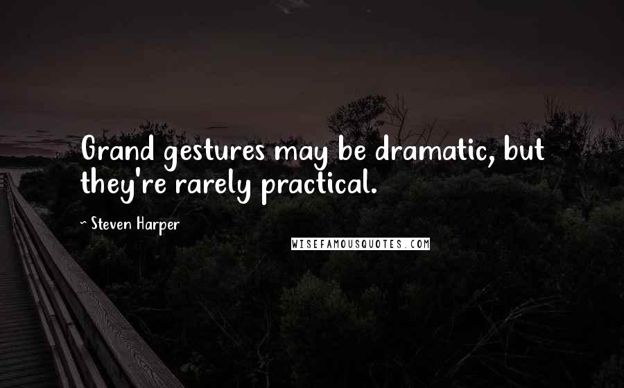 Steven Harper Quotes: Grand gestures may be dramatic, but they're rarely practical.
