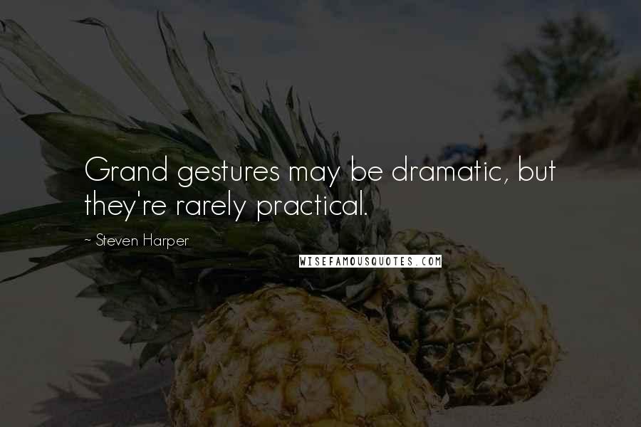 Steven Harper Quotes: Grand gestures may be dramatic, but they're rarely practical.