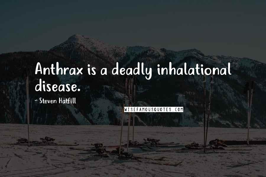 Steven Hatfill Quotes: Anthrax is a deadly inhalational disease.