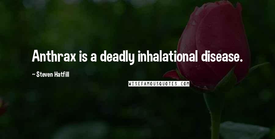 Steven Hatfill Quotes: Anthrax is a deadly inhalational disease.