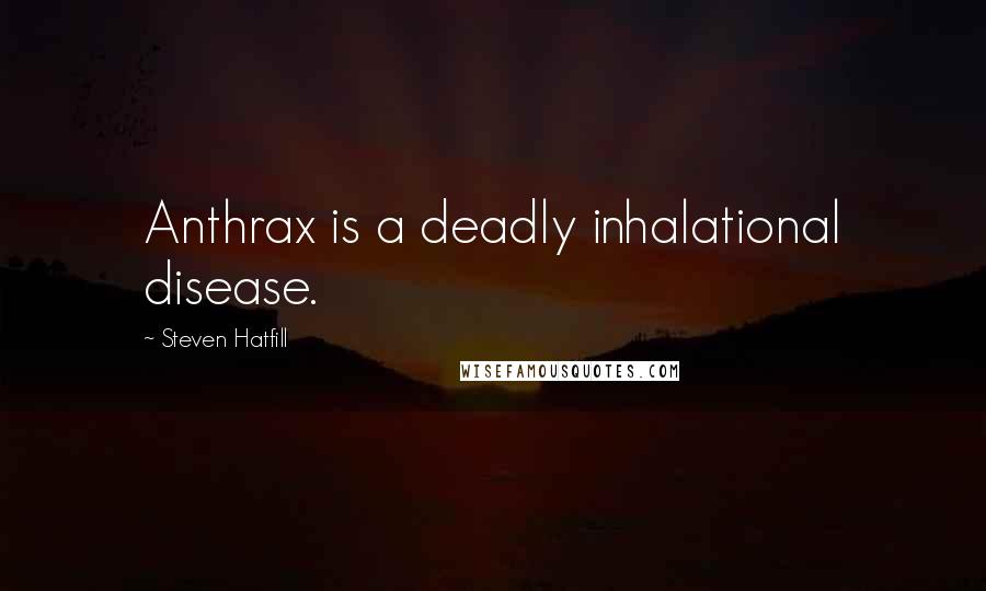 Steven Hatfill Quotes: Anthrax is a deadly inhalational disease.
