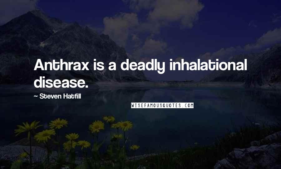 Steven Hatfill Quotes: Anthrax is a deadly inhalational disease.