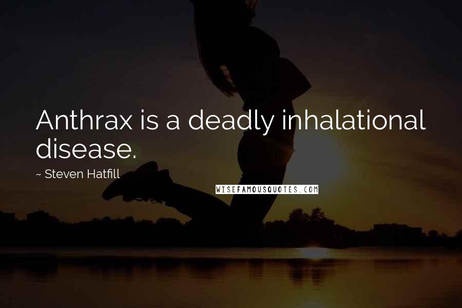 Steven Hatfill Quotes: Anthrax is a deadly inhalational disease.