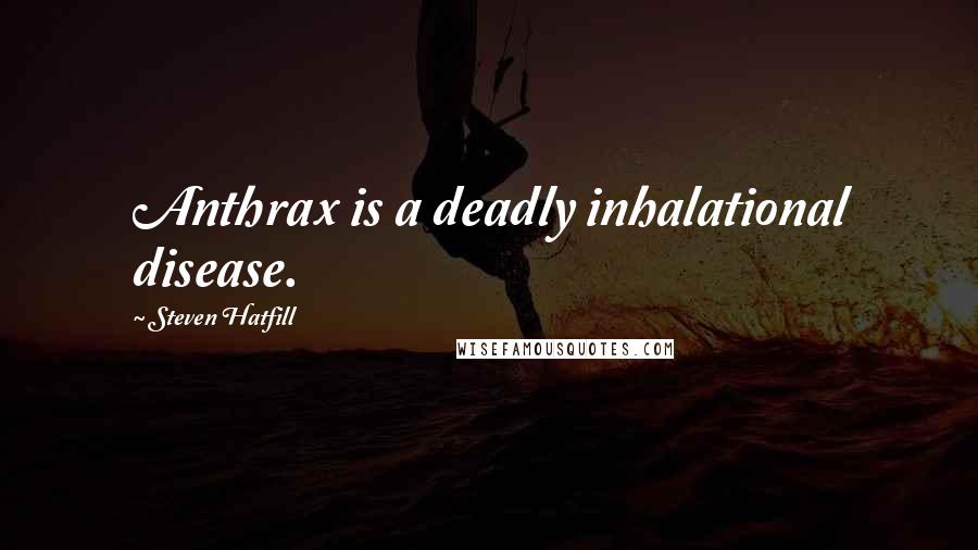 Steven Hatfill Quotes: Anthrax is a deadly inhalational disease.