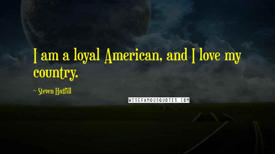 Steven Hatfill Quotes: I am a loyal American, and I love my country.