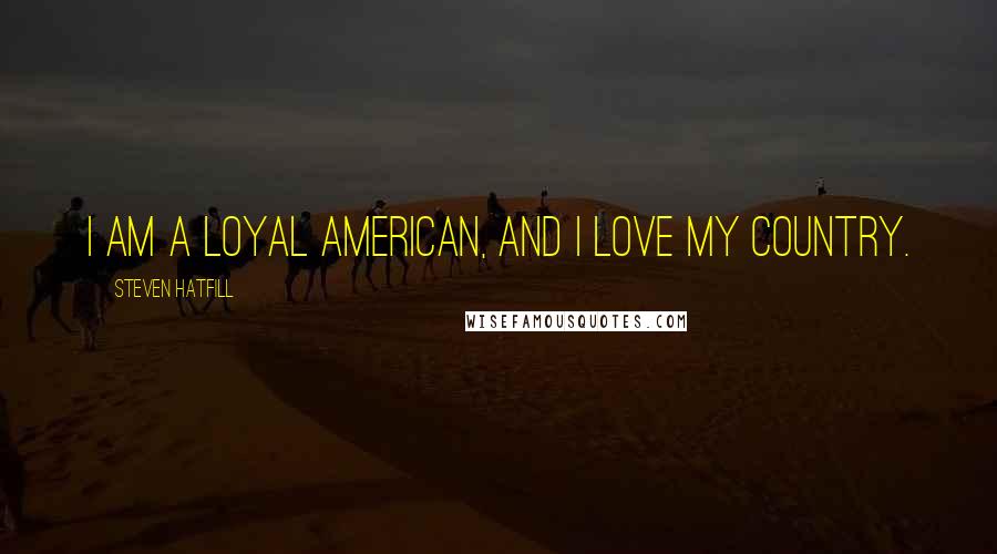 Steven Hatfill Quotes: I am a loyal American, and I love my country.