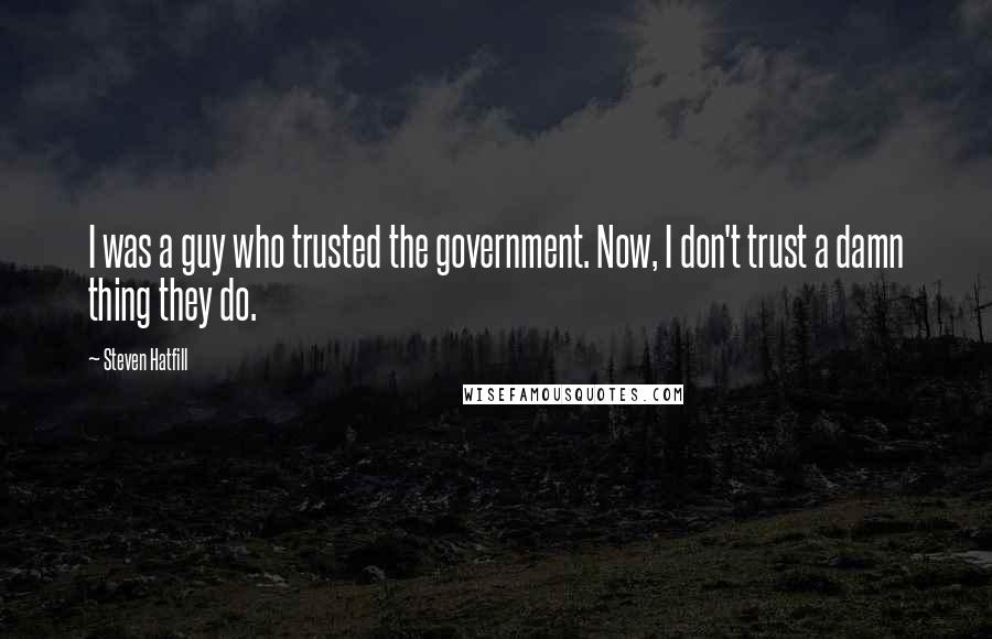 Steven Hatfill Quotes: I was a guy who trusted the government. Now, I don't trust a damn thing they do.