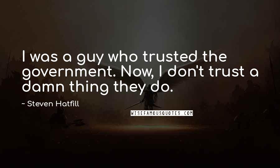 Steven Hatfill Quotes: I was a guy who trusted the government. Now, I don't trust a damn thing they do.