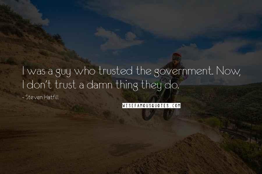 Steven Hatfill Quotes: I was a guy who trusted the government. Now, I don't trust a damn thing they do.