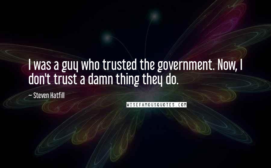 Steven Hatfill Quotes: I was a guy who trusted the government. Now, I don't trust a damn thing they do.