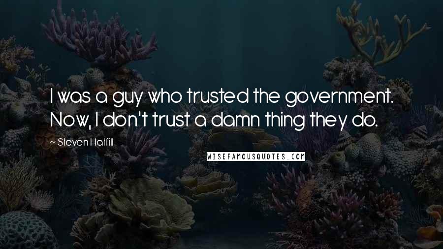 Steven Hatfill Quotes: I was a guy who trusted the government. Now, I don't trust a damn thing they do.