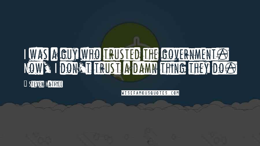 Steven Hatfill Quotes: I was a guy who trusted the government. Now, I don't trust a damn thing they do.