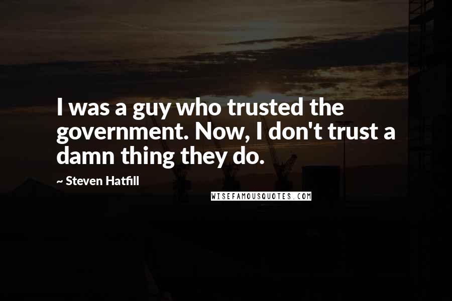 Steven Hatfill Quotes: I was a guy who trusted the government. Now, I don't trust a damn thing they do.