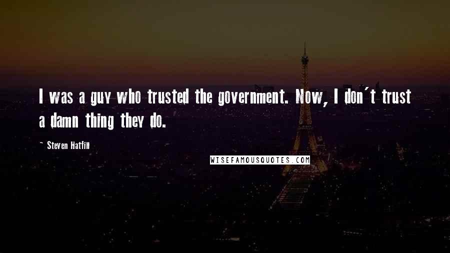 Steven Hatfill Quotes: I was a guy who trusted the government. Now, I don't trust a damn thing they do.