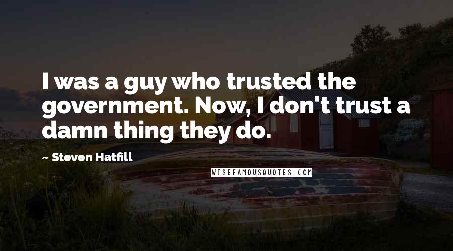 Steven Hatfill Quotes: I was a guy who trusted the government. Now, I don't trust a damn thing they do.