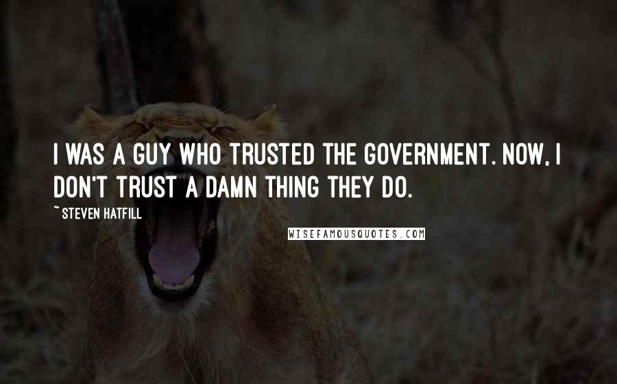 Steven Hatfill Quotes: I was a guy who trusted the government. Now, I don't trust a damn thing they do.