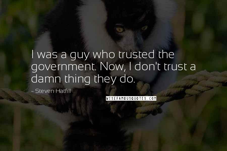 Steven Hatfill Quotes: I was a guy who trusted the government. Now, I don't trust a damn thing they do.