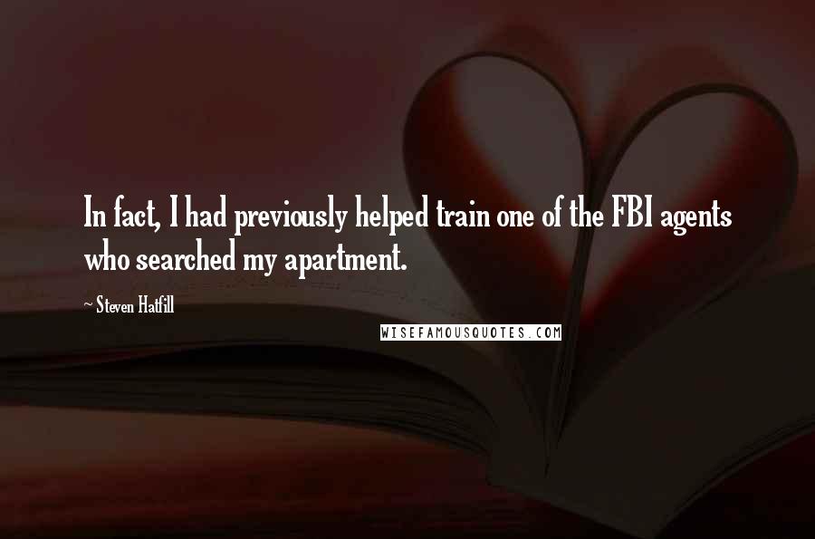 Steven Hatfill Quotes: In fact, I had previously helped train one of the FBI agents who searched my apartment.