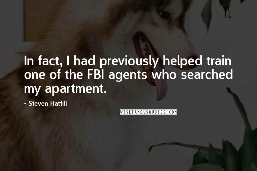 Steven Hatfill Quotes: In fact, I had previously helped train one of the FBI agents who searched my apartment.