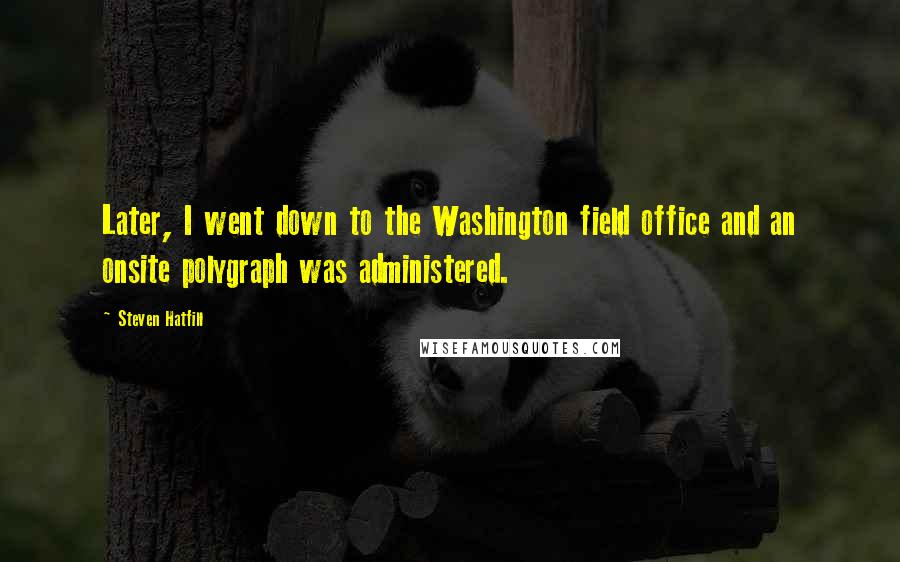 Steven Hatfill Quotes: Later, I went down to the Washington field office and an onsite polygraph was administered.