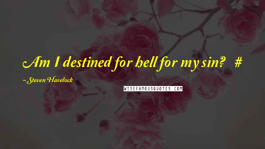 Steven Havelock Quotes: Am I destined for hell for my sin? #
