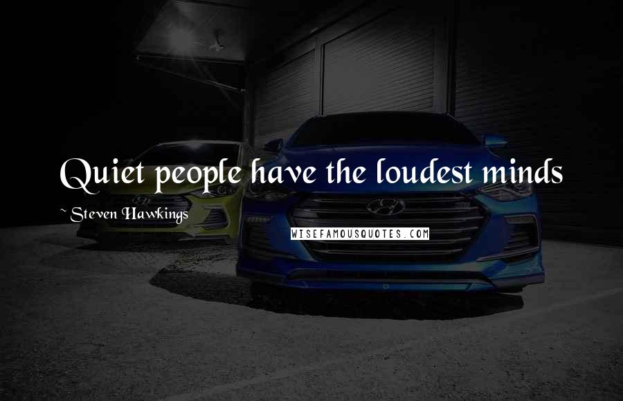 Steven Hawkings Quotes: Quiet people have the loudest minds