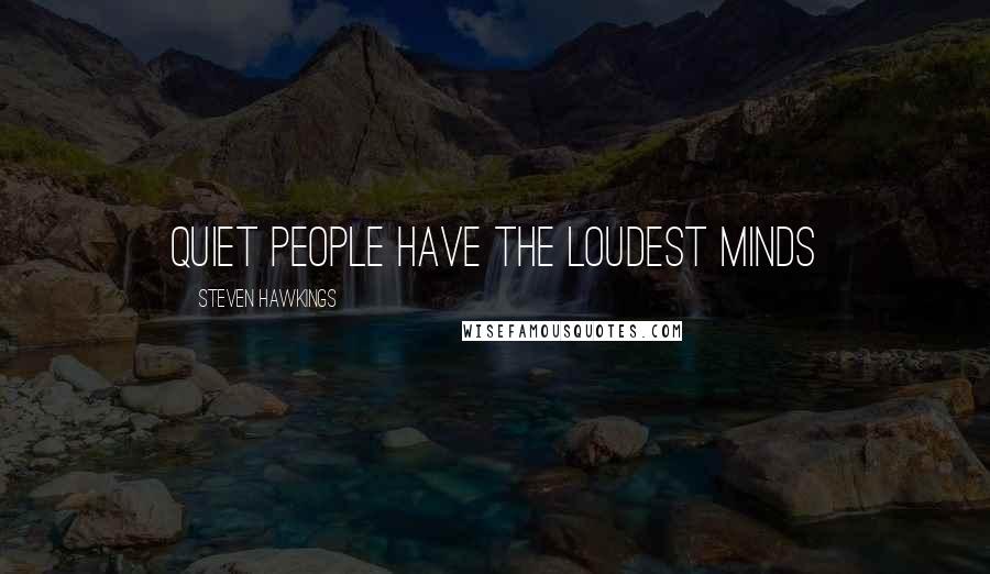 Steven Hawkings Quotes: Quiet people have the loudest minds