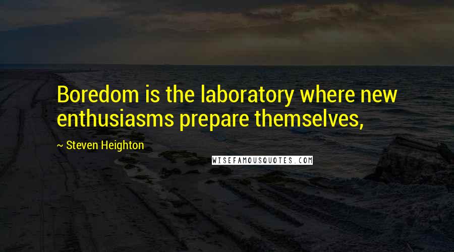 Steven Heighton Quotes: Boredom is the laboratory where new enthusiasms prepare themselves,