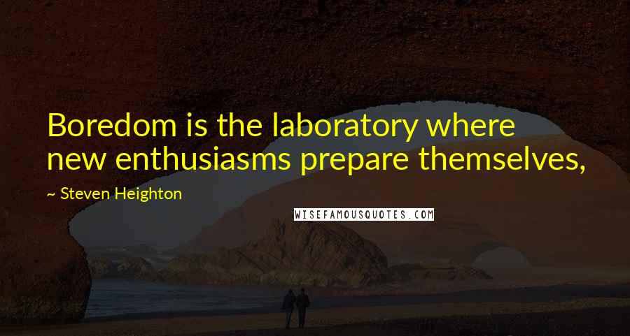 Steven Heighton Quotes: Boredom is the laboratory where new enthusiasms prepare themselves,