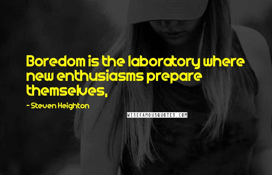 Steven Heighton Quotes: Boredom is the laboratory where new enthusiasms prepare themselves,