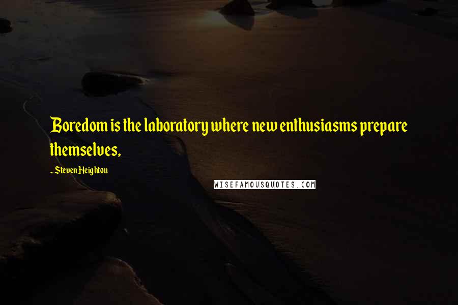 Steven Heighton Quotes: Boredom is the laboratory where new enthusiasms prepare themselves,