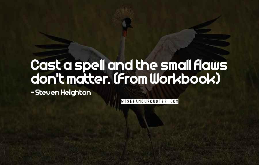Steven Heighton Quotes: Cast a spell and the small flaws don't matter. (From Workbook)