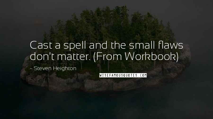 Steven Heighton Quotes: Cast a spell and the small flaws don't matter. (From Workbook)