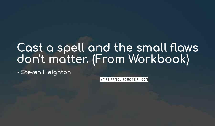 Steven Heighton Quotes: Cast a spell and the small flaws don't matter. (From Workbook)