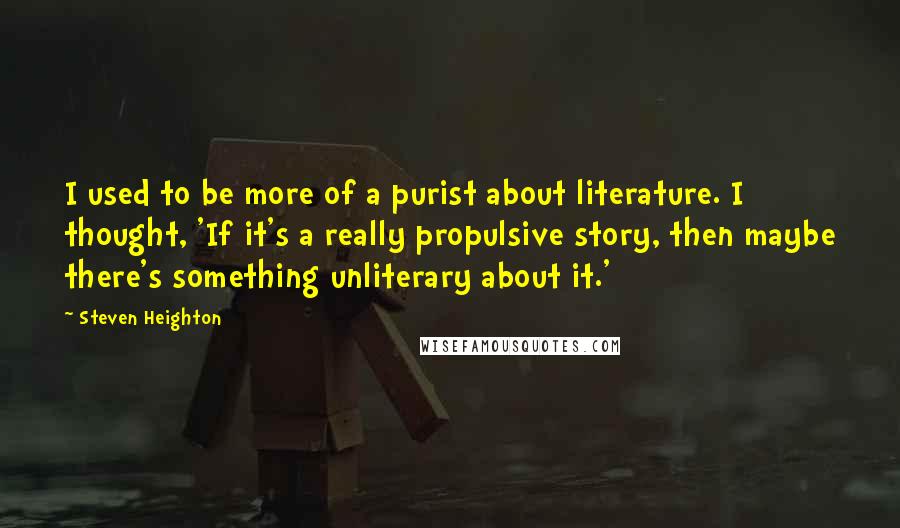 Steven Heighton Quotes: I used to be more of a purist about literature. I thought, 'If it's a really propulsive story, then maybe there's something unliterary about it.'