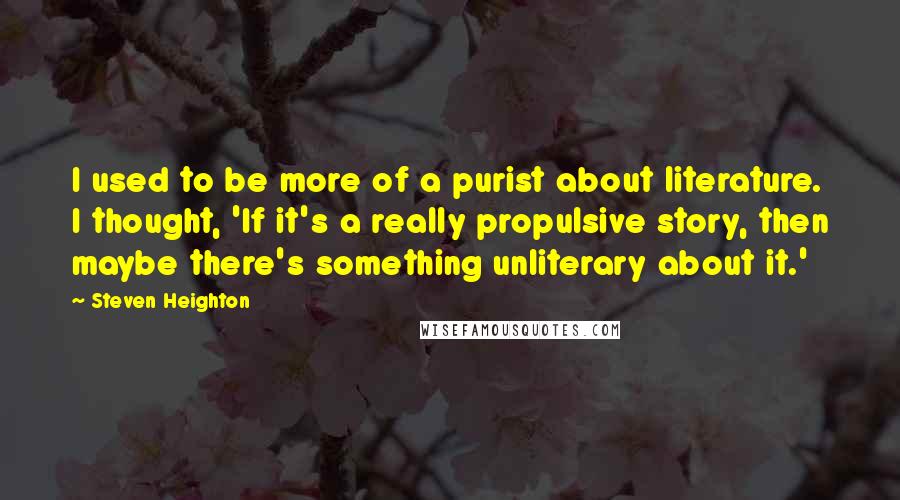 Steven Heighton Quotes: I used to be more of a purist about literature. I thought, 'If it's a really propulsive story, then maybe there's something unliterary about it.'