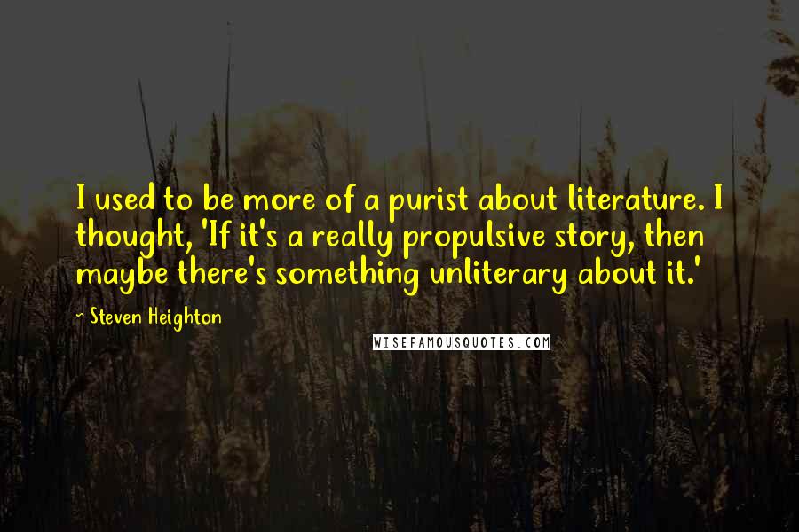 Steven Heighton Quotes: I used to be more of a purist about literature. I thought, 'If it's a really propulsive story, then maybe there's something unliterary about it.'