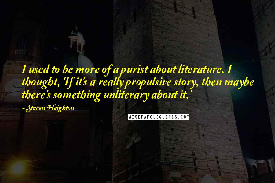 Steven Heighton Quotes: I used to be more of a purist about literature. I thought, 'If it's a really propulsive story, then maybe there's something unliterary about it.'