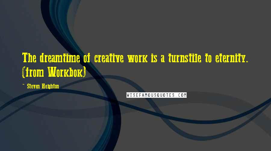 Steven Heighton Quotes: The dreamtime of creative work is a turnstile to eternity. (from Workbok)