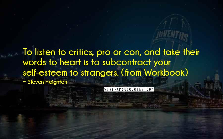 Steven Heighton Quotes: To listen to critics, pro or con, and take their words to heart is to subcontract your self-esteem to strangers. (from Workbook)