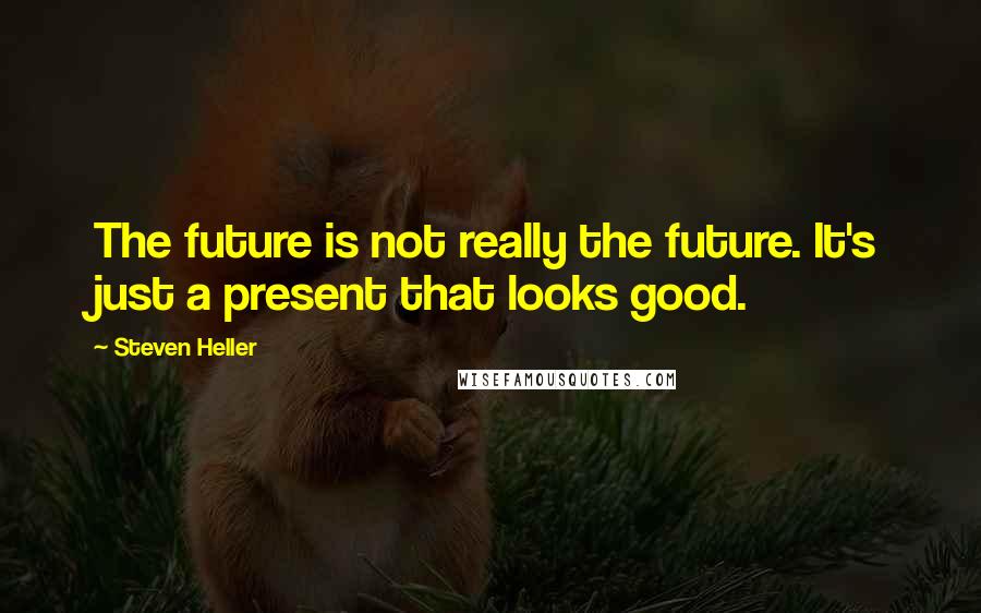 Steven Heller Quotes: The future is not really the future. It's just a present that looks good.