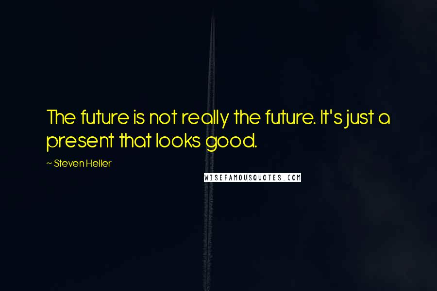 Steven Heller Quotes: The future is not really the future. It's just a present that looks good.